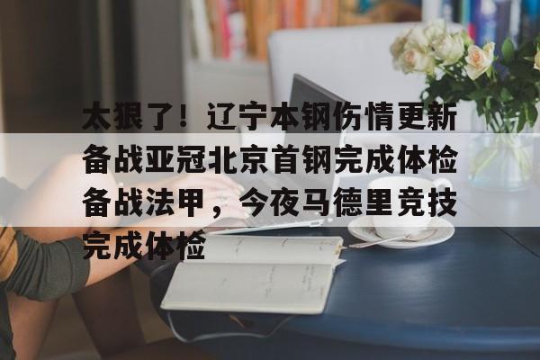 站式服务平台-包含太狠了！辽宁本钢伤情更新备战亚冠北京首钢完成体检备战法甲，今夜马德里竞技完成体检的词条