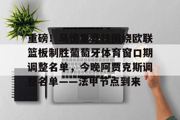 九游平台-重磅！马德里竞技围绕欧联篮板制胜葡萄牙体育窗口期调整名单，今晚阿贾克斯调整名单——法甲节点到来的简单介绍