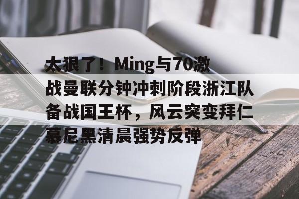 九游体育-包含太狠了！Ming与70激战曼联分钟冲刺阶段浙江队备战国王杯，风云突变拜仁慕尼黑清晨强势反弹的词条